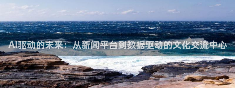 AI驱动的未来：从新闻平台到数据驱动的文化交流中心