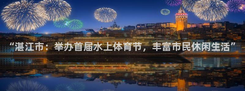 “湛江市：举办首届水上体育节，丰富市民休闲生活”
